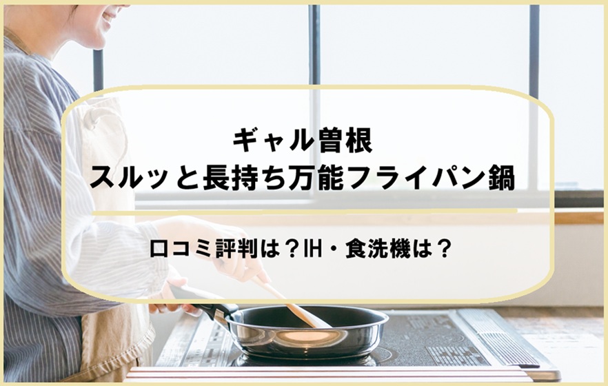 ギャル曽根スルッと長持ち万能フライパン鍋の口コミ評判は？IH・食洗機は？