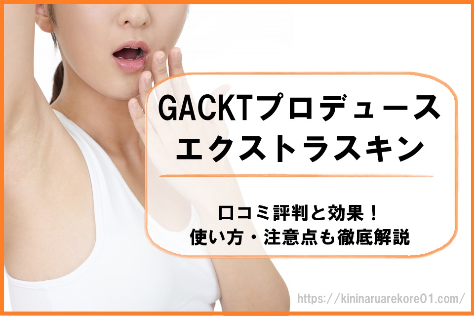 GACKTエクストラスキンの口コミ評判と効果!使い方・注意点も徹底解説