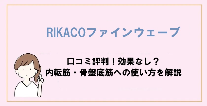 RIKACOファインウェーブの口コミ評判!効果なし?内転筋・骨盤底筋への使い方を解説