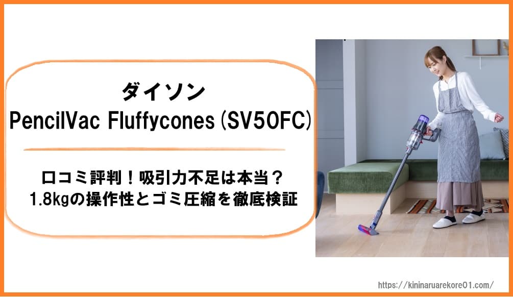 ダイソンPencilVac Fluffycones(SV50FC)口コミ評判!吸引力不足は本当?1.8kgの操作性とゴミ圧縮を徹底検証