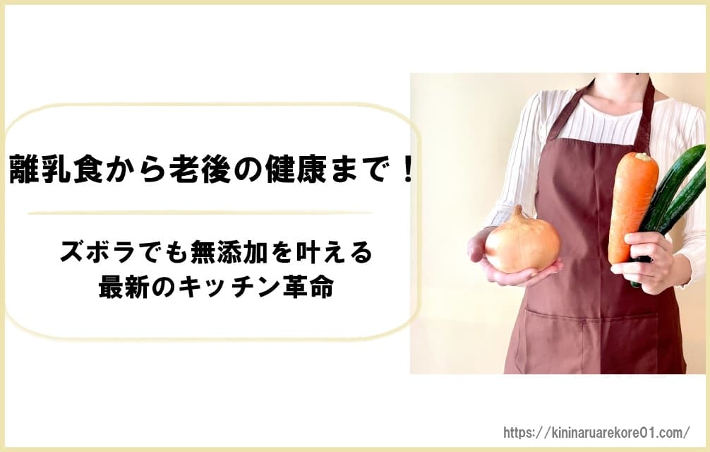 離乳食から老後の健康まで！ズボラでも無添加を叶える2026年最新のキッチン革命