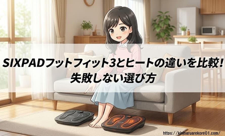 シックスパッド フットフィット3とヒートの違いを比較!重さや充電方法で選ぶ失敗しない選び方
